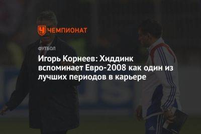 Игорь Корнеев: Хиддинк вспоминает Евро-2008 как один из лучших периодов в карьере