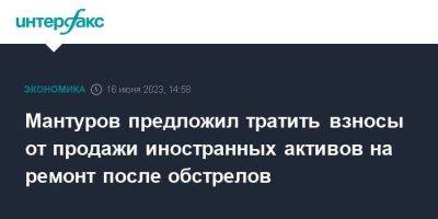 Мантуров предложил тратить взносы от продажи иностранных активов на ремонт после обстрелов