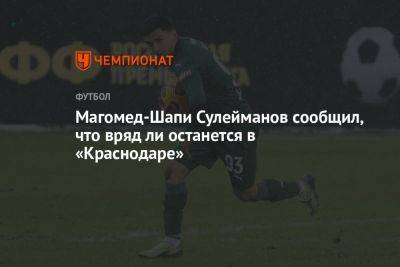 Магомед-Шапи Сулейманов сообщил, что вряд ли останется в «Краснодаре»