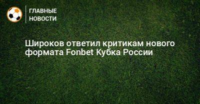 Широков ответил критикам нового формата Fonbet Кубка России