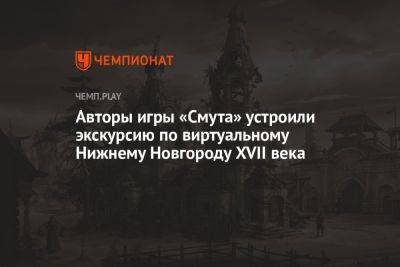 Авторы игры «Смута» устроили экскурсию по виртуальному Нижнему Новгороду XVII века