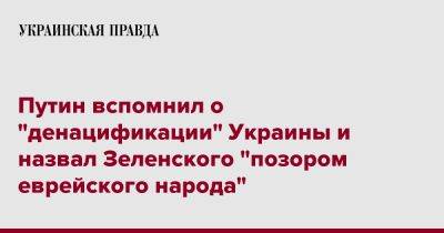 Путин вспомнил о "денацификации" Украины и назвал Зеленского "позором еврейского народа"