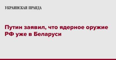 Путин заявил, что ядерное оружие РФ уже в Беларуси