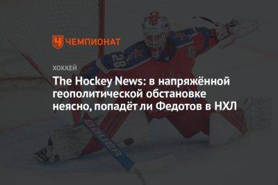 The Hockey News: в напряжённой геополитической обстановке неясно, попадёт ли Федотов в НХЛ