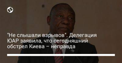 "Не слышали взрывов". Делегация ЮАР заявила, что сегодняшний обстрел Киева – неправда