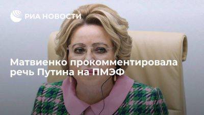 Матвиенко после речи Путина на ПМЭФ заявила, что нужно закатать рукава и идти работать