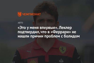 «Это у меня впервые». Леклер подтвердил, что в «Феррари» не нашли причин проблем с болидом