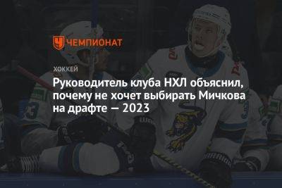 Руководитель клуба НХЛ объяснил, почему не хочет выбирать Мичкова на драфте-2023