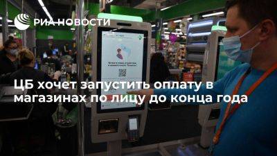 Первый зампред ЦБ: регулятор хочет запустить оплату в магазинах по лицу до конца года