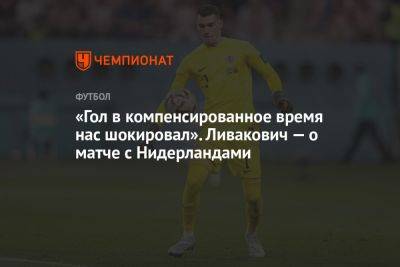 Лука Модрич - «Гол в компенсированное время нас шокировал». Ливакович — о матче с Нидерландами - championat.com - Хорватия - Голландия