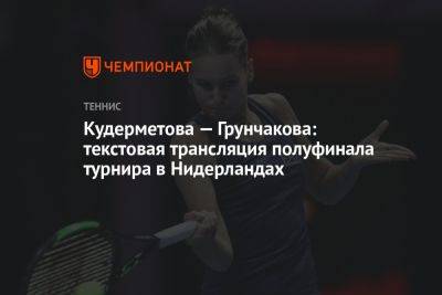Кудерметова — Грунчакова: текстовая трансляция полуфинала турнира в Нидерландах