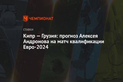 Кипр — Грузия: прогноз Алексея Андронова на матч квалификации Евро-2024