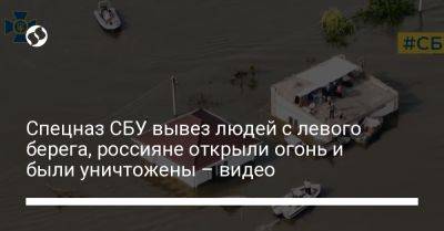 Спецназ СБУ вывез людей с левого берега, россияне открыли огонь и были уничтожены – видео