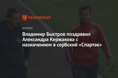 Владимир Быстров поздравил Александра Кержакова с назначением в сербский «Спартак»