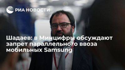 Глава Минцифры Шадаев заявил об обсуждении запрета параллельного импорта мобильных Samsung
