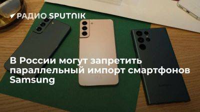 Шадаев: обсуждается запрет параллельного импорта смартфонов Samsung и LG