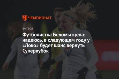 Футболистка Беломытцева: надеюсь, в следующем году у «Локо» будет шанс вернуть Суперкубок