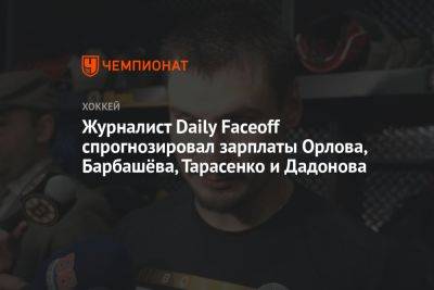 Журналист Daily Faceoff спрогнозировал зарплаты Орлова, Барбашёва, Тарасенко и Дадонова