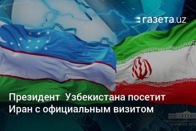 Президент Узбекистана посетит Иран с официальным визитом
