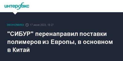 "СИБУР" перенаправил поставки полимеров из Европы, в основном в Китай