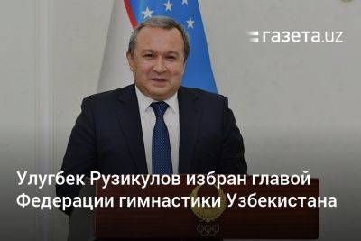 Улугбек Рузикулов избран председателем Федерации гимнастики Узбекистана