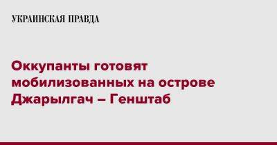 Оккупанты готовят мобилизованных на острове Джарылгач – Генштаб