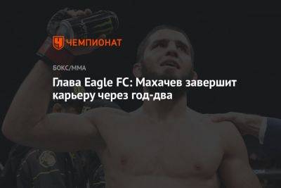 Глава Eagle FC: Махачев завершит карьеру через год-два