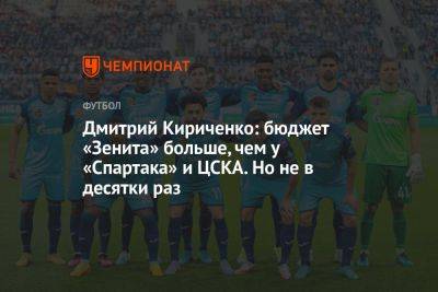 Дмитрий Кириченко: бюджет «Зенита» больше, чем у «Спартака» и ЦСКА. Но не в десятки раз