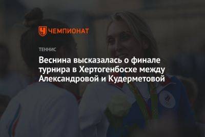 Веснина высказалась о финале турнира в Хертогенбосхе между Александровой и Кудерметовой
