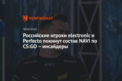 Российские игроки electronic и Perfecto покинут состав NAVI по CS:GO – инсайдеры - championat.com