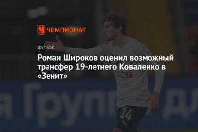 Роман Широков оценил возможный трансфер 19-летнего Коваленко в «Зенит»