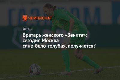 Вратарь женского «Зенита»: сегодня Москва сине-бело-голубая, получается?