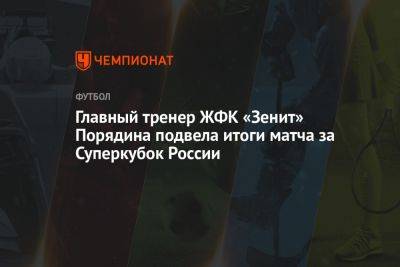 Главный тренер ЖФК «Зенит» Порядина подвела итоги матча за Суперкубок России