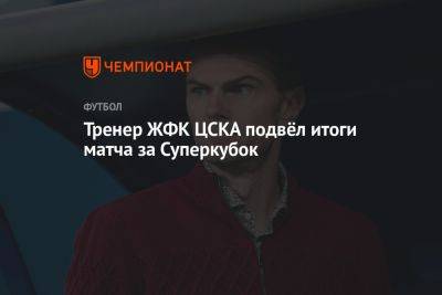 Тренер ЖФК ЦСКА подвёл итоги матча за Суперкубок