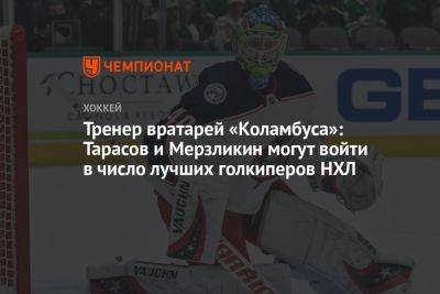 Тренер вратарей «Коламбуса»: Тарасов и Мерзликин могут войти в число лучших голкиперов НХЛ