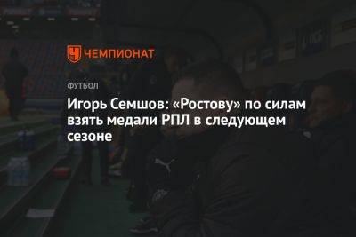 Игорь Семшов: «Ростову» по силам взять медали РПЛ в следующем сезоне