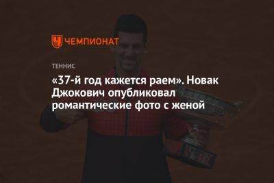 «37-й год кажется раем». Новак Джокович опубликовал романтические фото с женой