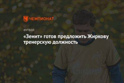 «Зенит» готов предложить Жиркову тренерскую должность