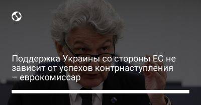 Тьерри Бретон - Поддержка Украины со стороны ЕС не зависит от успехов контрнаступления – еврокомиссар - liga.net - Украина