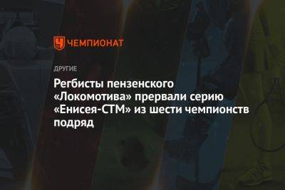 Регбисты пензенского «Локомотива» прервали серию «Енисея-СТМ» из шести чемпионств подряд