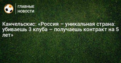 Канчельскис: «Россия – уникальная страна: убиваешь 3 клуба – получаешь контракт на 5 лет»