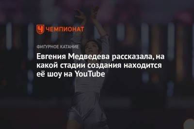 Евгения Медведева рассказала, на какой стадии создания находится её шоу на YouTube