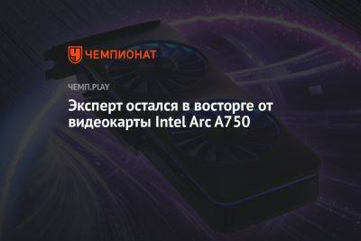 Эксперт остался в восторге от видеокарты Intel Arc A750