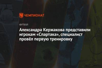 Александра Кержакова представили игрокам «Спартака», специалист провёл первую тренировку