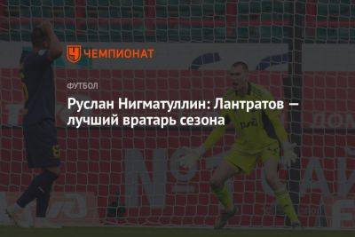 Руслан Нигматуллин: Лантратов — лучший вратарь сезона