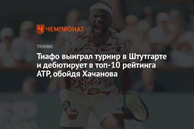 Тиафо выиграл турнир в Штутгарте и дебютирует в топ-10 рейтинга ATP, обойдя Хачанова