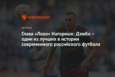 Глава «Локо» Нагорных: Дзюба – один из лучших в истории современного российского футбола