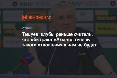 Ташуев: клубы раньше считали, что обыграют «Ахмат», теперь такого отношения к нам не будет