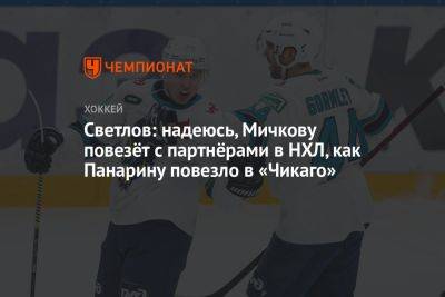 Светлов: надеюсь, Мичкову повезёт с партнёрами в НХЛ, как Панарину повезло в «Чикаго»