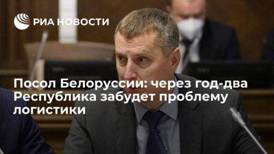 Посол Крутой: Белоруссия забудет проблемы с логистикой, переориентировав маршруты
